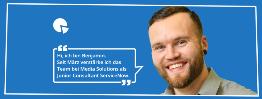 Text: Hi, ich bin Benjamin. Seit März verstärke ich das Team von Media Solutions als Junior Consultant ServiceNow.